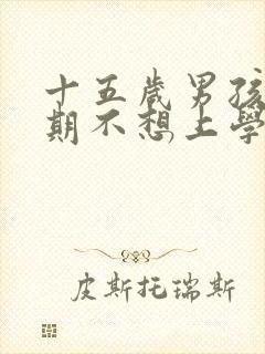 十五岁男孩叛逆期不想上学