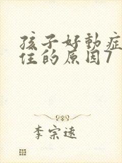 孩子好动症坐不住的原因7