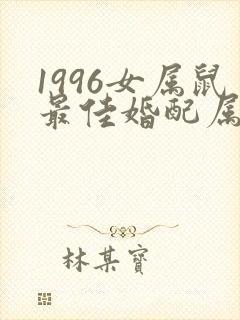 1996女属鼠最佳婚配属相