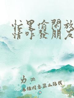 忙里偷闲放松心情咋发朋友圈