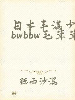 日本丰满少妇bbwbbw毛茸茸