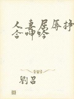 人妻屈辱挣扎迎合呻吟