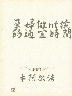 孕妇做nt检查的适宜时间