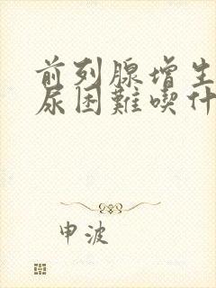 前列腺增生 排尿困难吃什么药