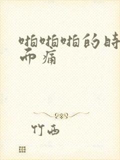 啪啪啪的时候下面痛