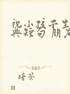 祝小孩子生日经典短句 朋友圈