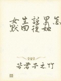 女生说累怎么幽默回复她