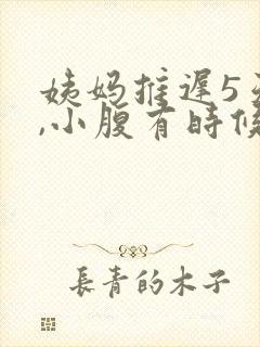 姨妈推迟5天了,小腹有时候隐隐作痛