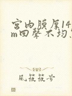 宫内膜厚14mm回声不均怎么回事