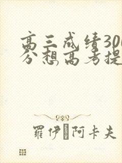 高三成绩300分想高考提高到500分怎么办