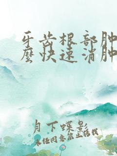 牙齿根部肿痛怎么快速消肿止痛