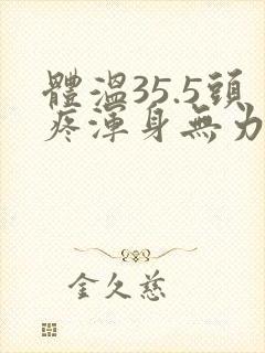 体温35.5头疼浑身无力