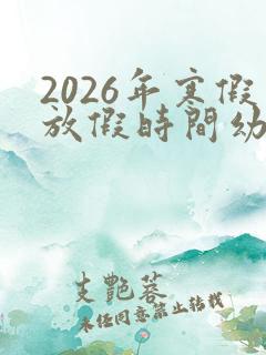 2026年寒假放假时间幼儿园