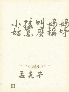 小孩叫妈妈的姑姑怎么称呼