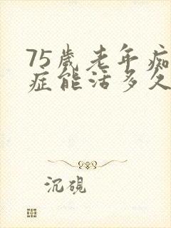 75岁老年痴呆症能活多久呢