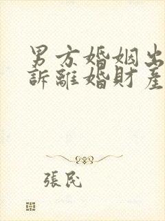 男方婚姻出轨起诉离婚财产怎么判