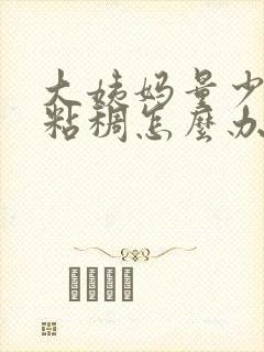 大姨妈量少黑色粘稠怎么办