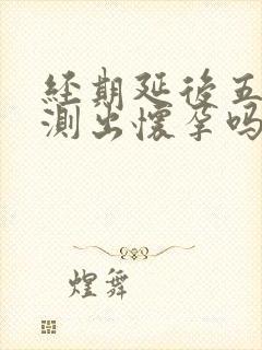 经期延后五天能测出怀孕吗