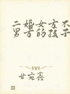 二婚女方不接受男方的孩子怎么办