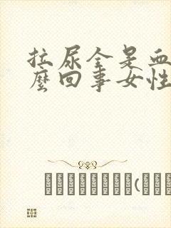 拉尿全是血是怎么回事女性