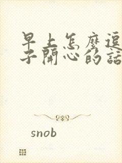 早上怎么逗女孩子开心的话