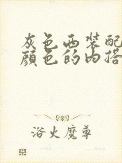 灰色西装配什么颜色的内搭好看