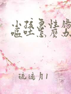 小孩急性肠胃炎呕吐怎么办 怎样缓解病情