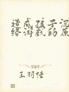 造成孩子沉迷网络游戏的原因是什么