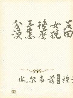 分手后女友很冷漠怎么挽回