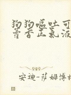 狗狗呕吐可以吃藿香正气液吗