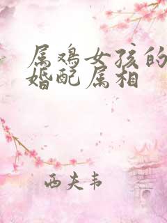 属鸡女孩的最佳婚配属相