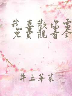 我喜欢你电视剧免费观看全集西瓜