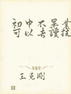 初中不毕业是否可以去读技校