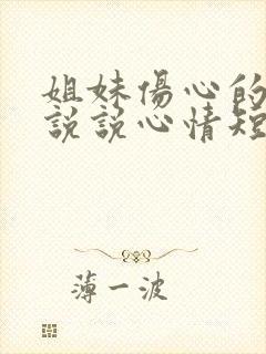 姐妹伤心的句子说说心情短语