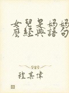 女儿是妈妈的什么经典语句呢