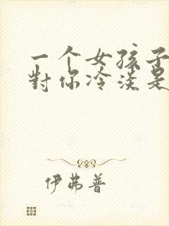 一个女孩子突然对你冷淡是怎么了