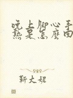 晚上脚心手心发热是怎么回事