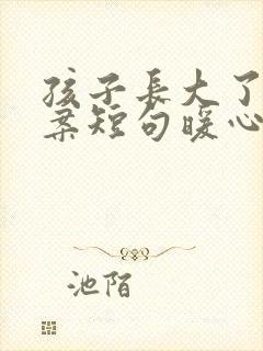 孩子长大了的文案短句暖心