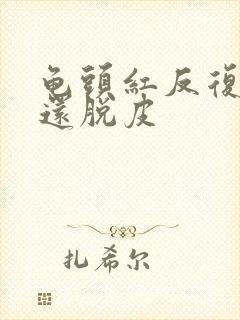 龟头红反复结痂还脱皮