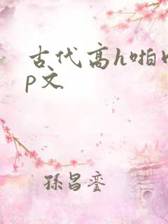 古代高h啪肉np文