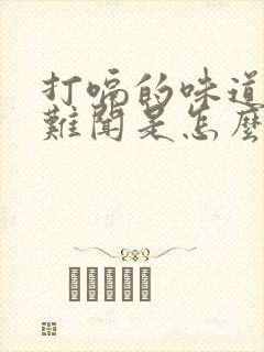 打嗝的味道特别难闻是怎么回事