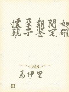 怀孕期间如何做亲子鉴定确定孩子是谁的