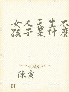 女人天生不能生孩子是什么原因