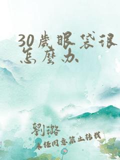 30岁眼袋很大怎么办