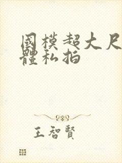 国模超大尺度人体私拍