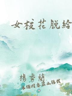 女校花脱给我摸