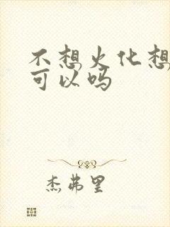 不想火化想土葬可以吗