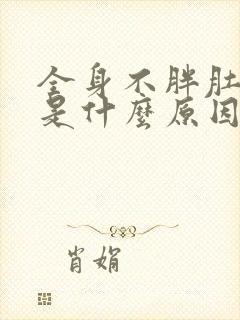 全身不胖肚子大是什么原因