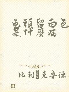 龟头留白色的脓是什么病