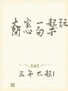 大家一起玩的很开心句子